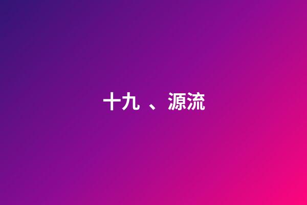 十九、源流